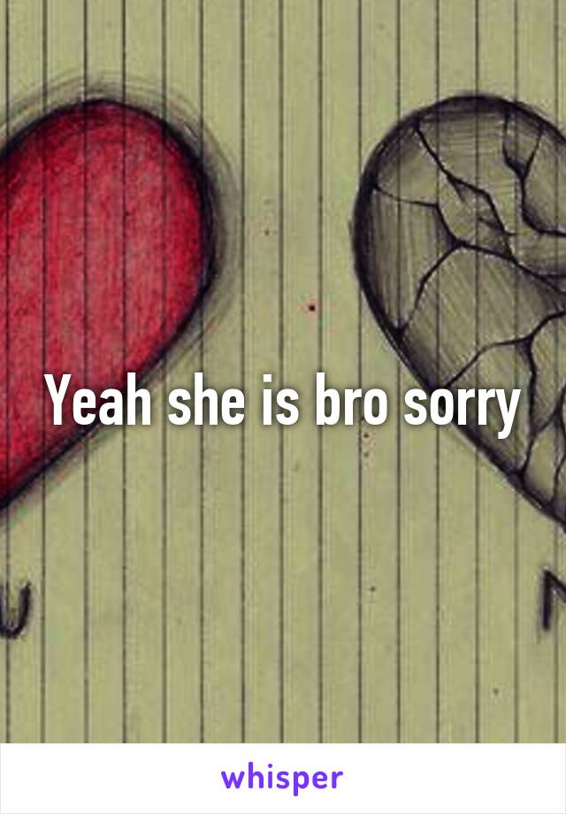 Yeah she is bro sorry