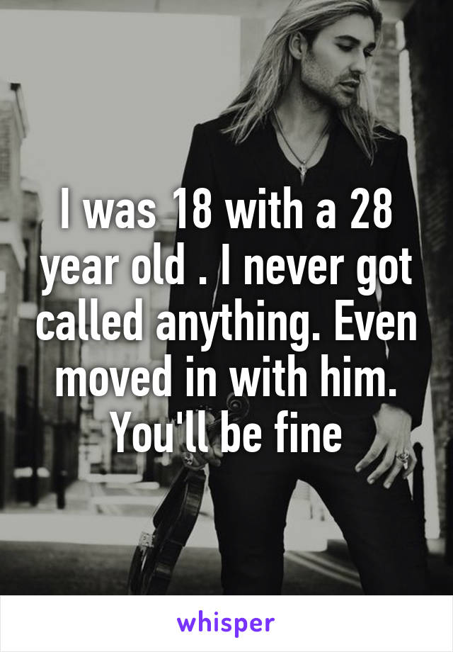 I was 18 with a 28 year old . I never got called anything. Even moved in with him. You'll be fine