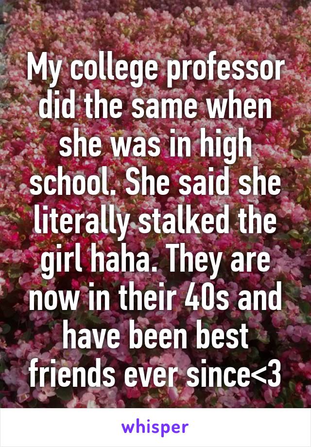 My college professor did the same when she was in high school. She said she literally stalked the girl haha. They are now in their 40s and have been best friends ever since<3