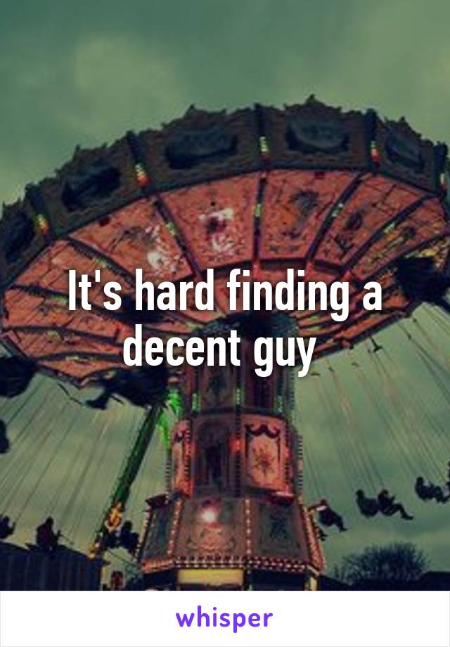 It's hard finding a decent guy 