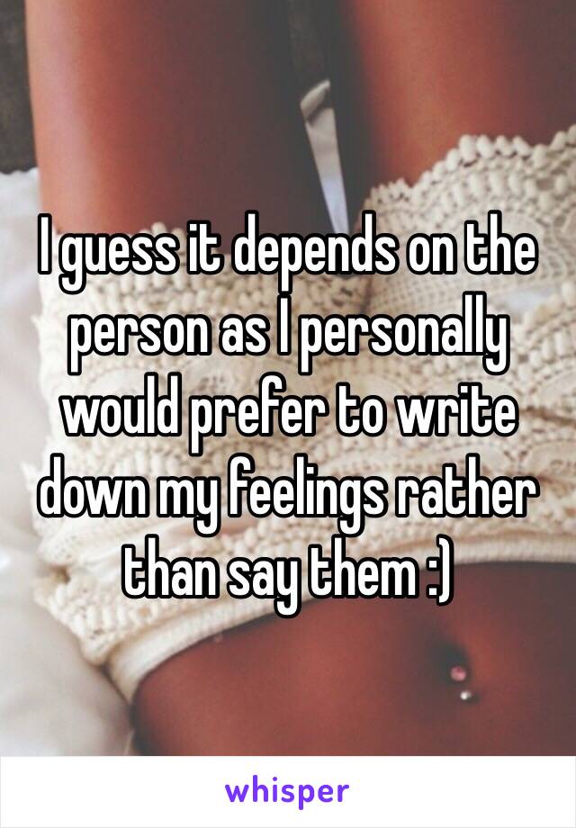 I guess it depends on the person as I personally would prefer to write down my feelings rather than say them :) 