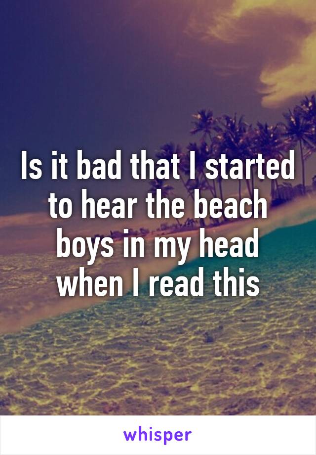 Is it bad that I started to hear the beach boys in my head when I read this