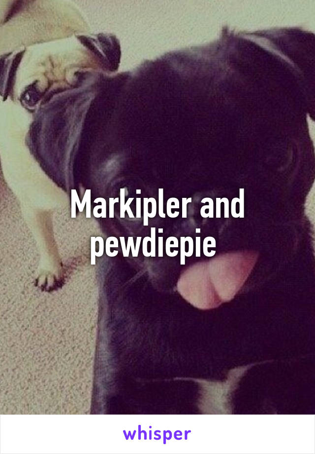 Markipler and pewdiepie 