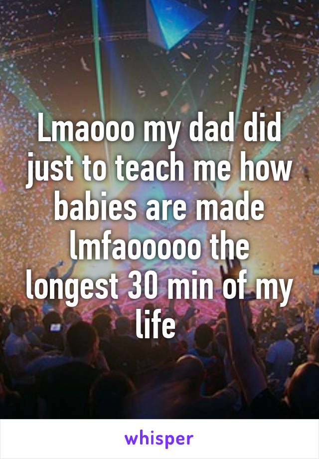 Lmaooo my dad did just to teach me how babies are made lmfaooooo the longest 30 min of my life 