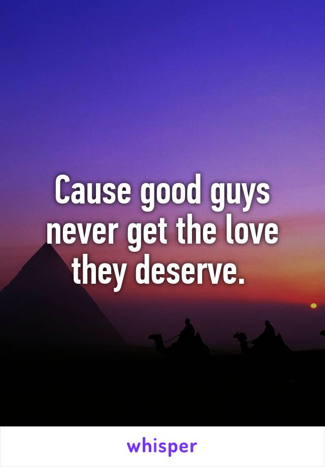 Cause good guys never get the love they deserve. 