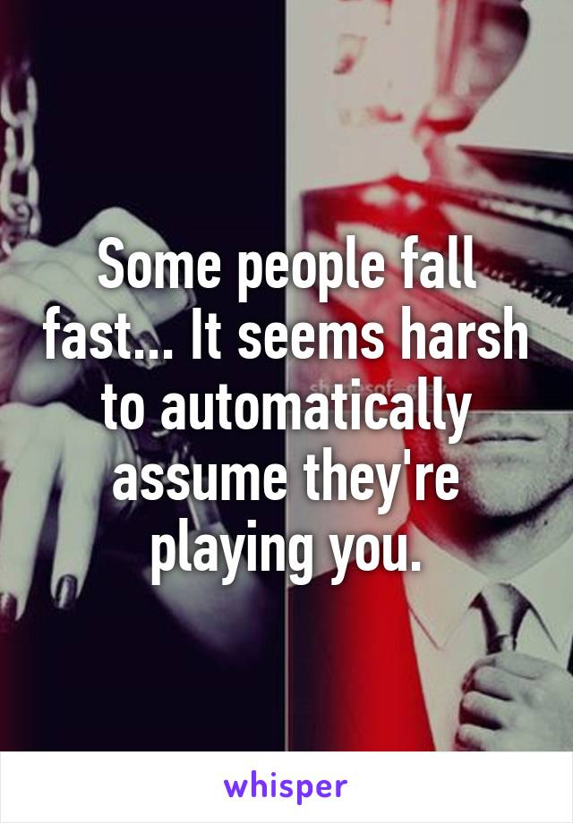 Some people fall fast... It seems harsh to automatically assume they're playing you.