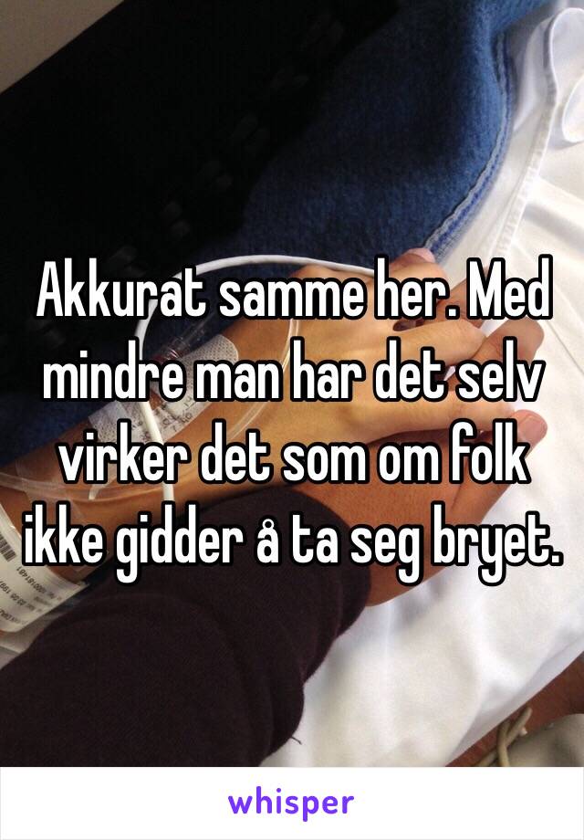 Akkurat samme her. Med mindre man har det selv virker det som om folk ikke gidder å ta seg bryet. 