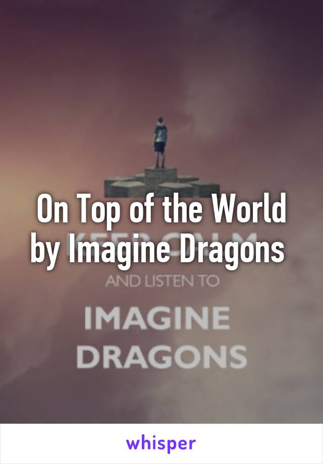 On Top of the World by Imagine Dragons 