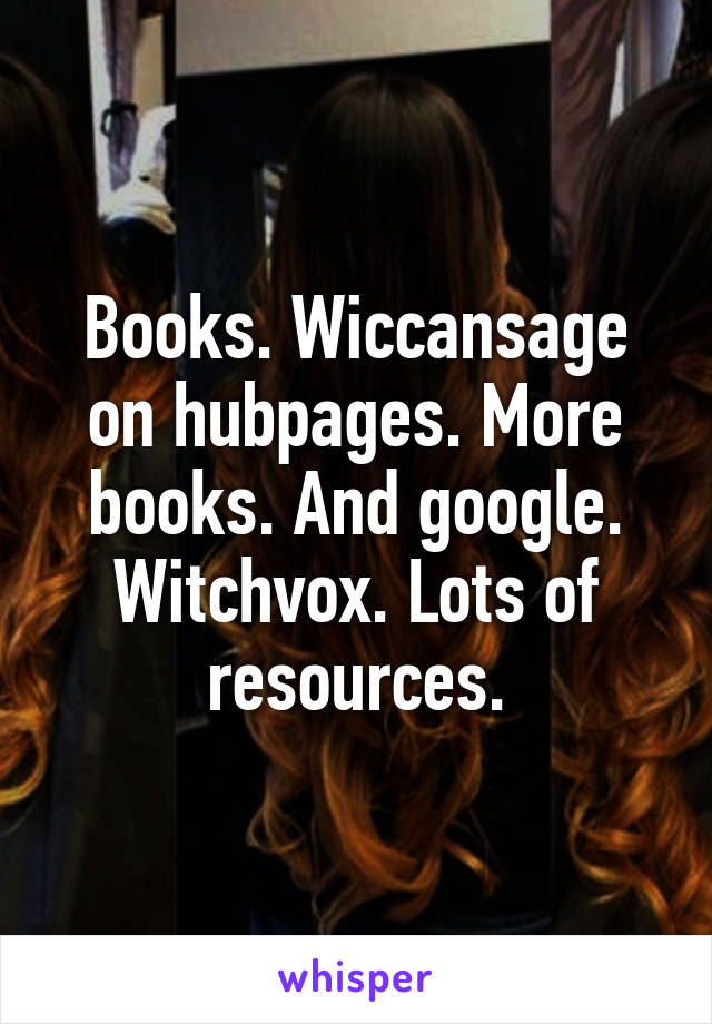 Books. Wiccansage on hubpages. More books. And google. Witchvox. Lots of resources.
