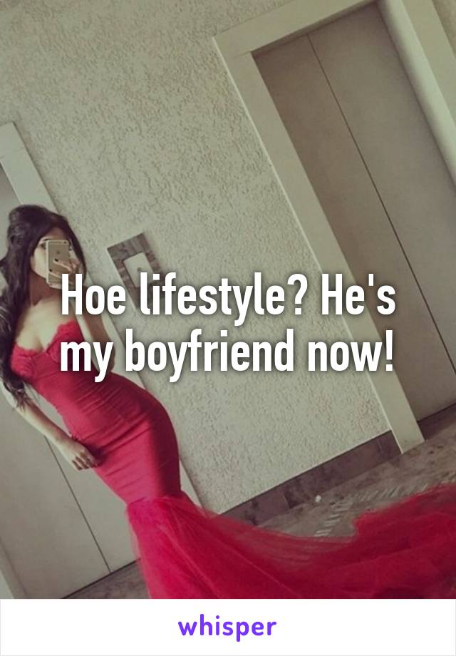 Hoe lifestyle? He's my boyfriend now!