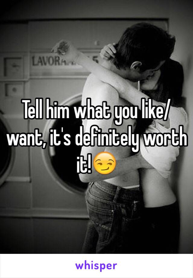 Tell him what you like/want, it's definitely worth it!😏