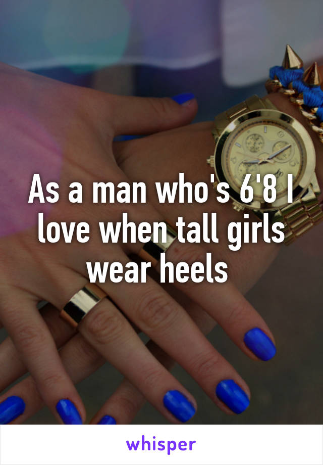 As a man who's 6'8 I love when tall girls wear heels 