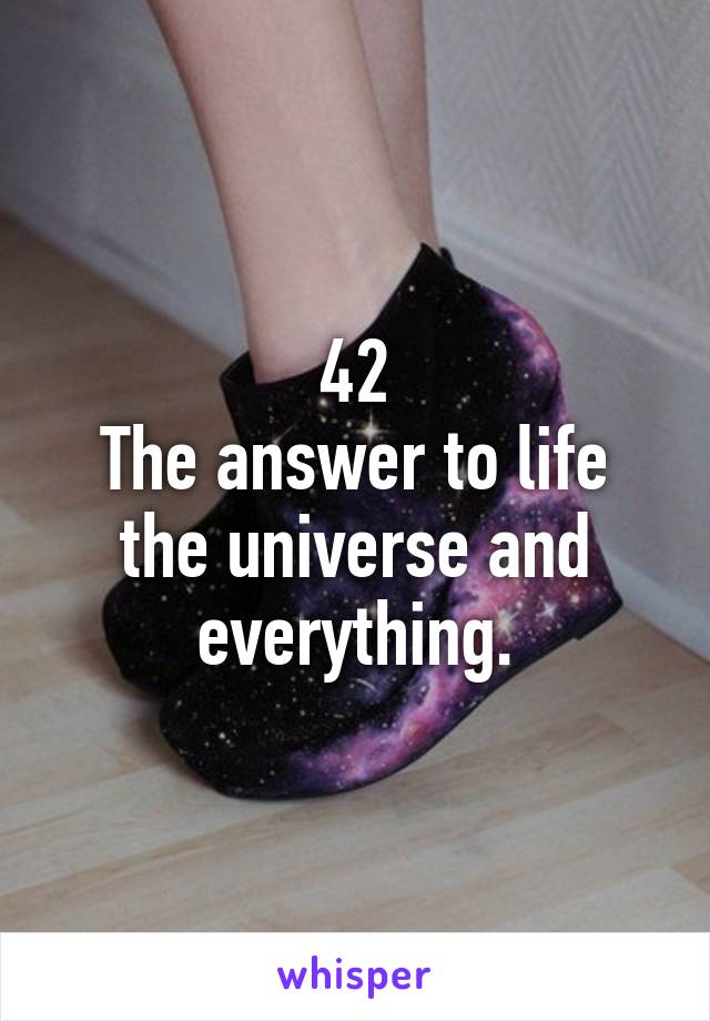 42
The answer to life the universe and everything.