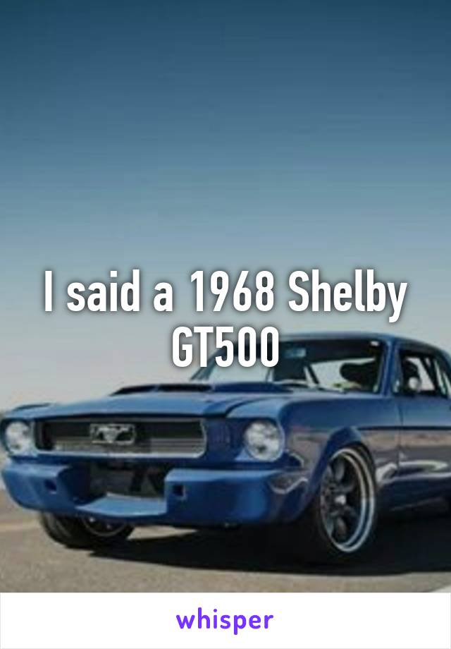 I said a 1968 Shelby GT500