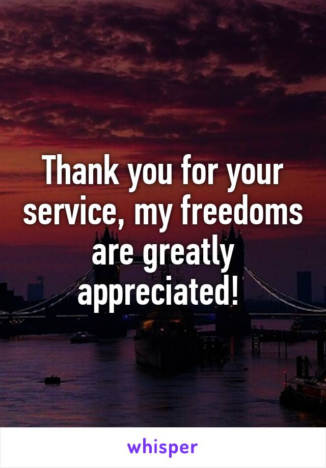 Thank you for your service, my freedoms are greatly appreciated! 