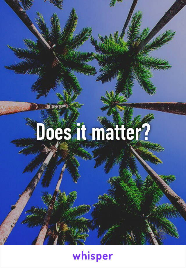 Does it matter?