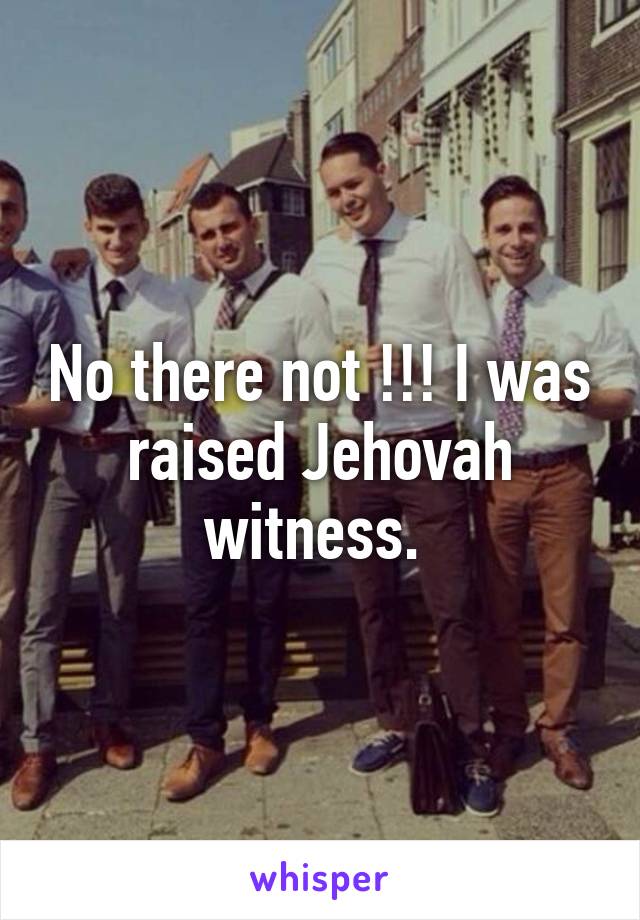 No there not !!! I was raised Jehovah witness. 