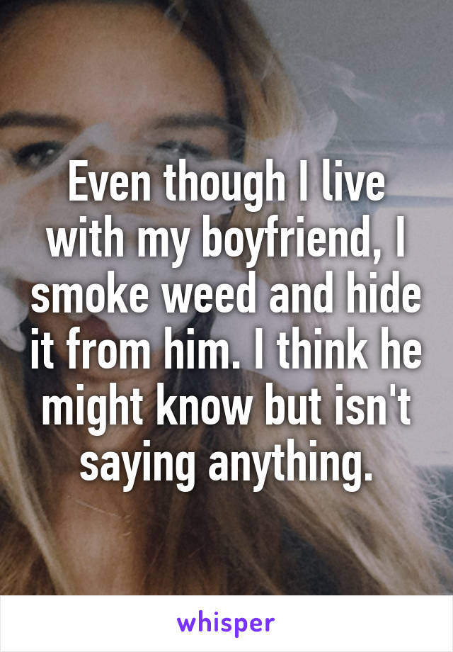 Even though I live with my boyfriend, I smoke weed and hide it from him. I think he might know but isn't saying anything.