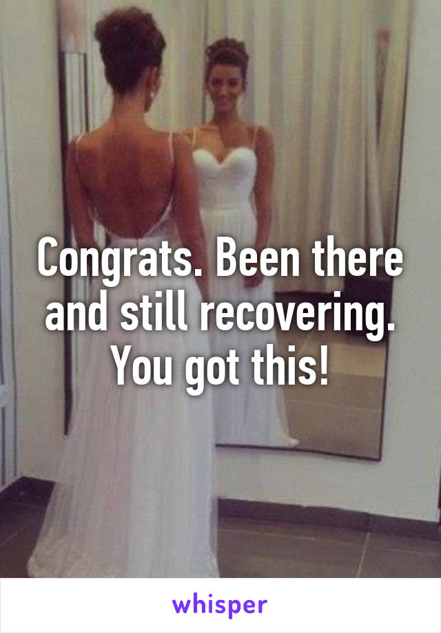 Congrats. Been there and still recovering. You got this!