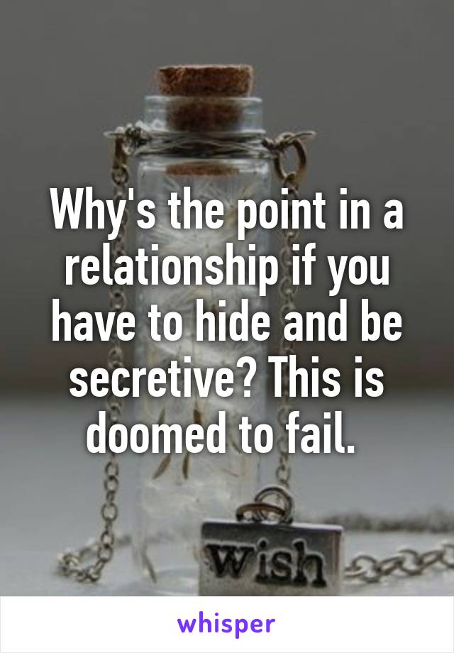 Why's the point in a relationship if you have to hide and be secretive? This is doomed to fail. 