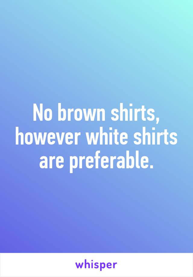 No brown shirts, however white shirts are preferable.