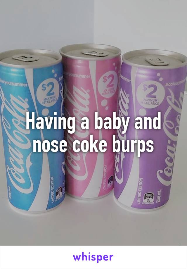 Having a baby and nose coke burps