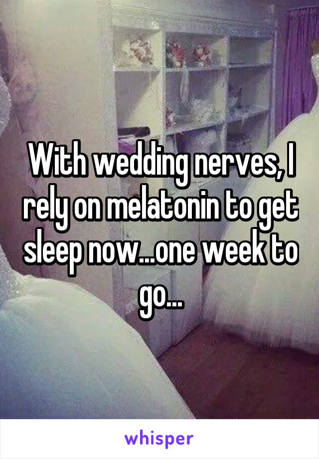 With wedding nerves, I rely on melatonin to get sleep now...one week to go...