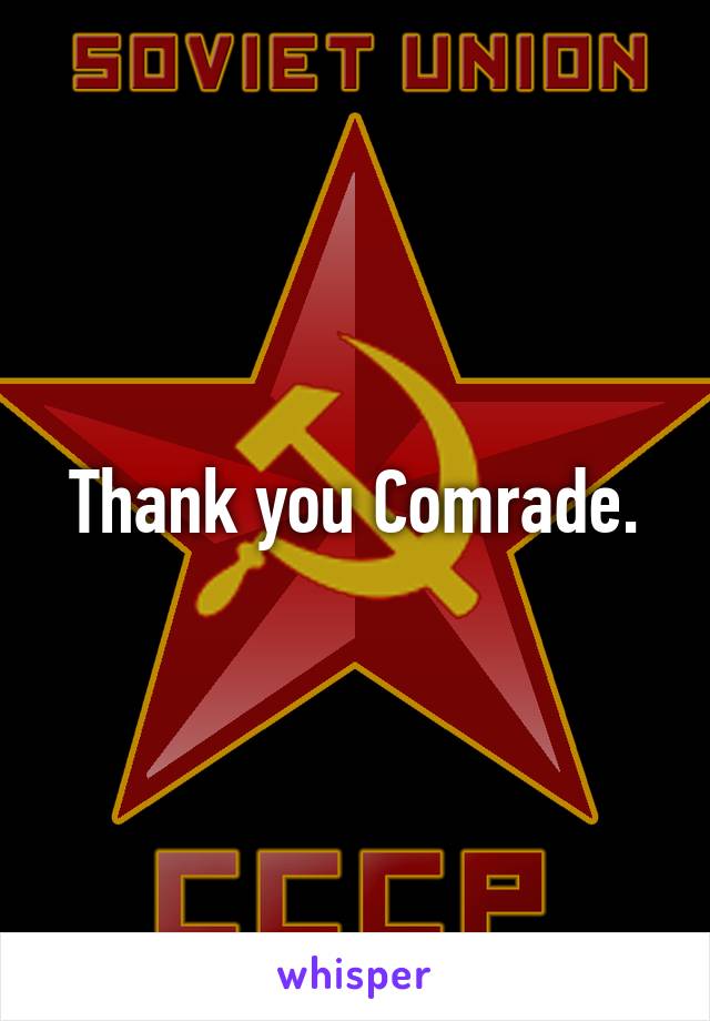 Thank you Comrade.