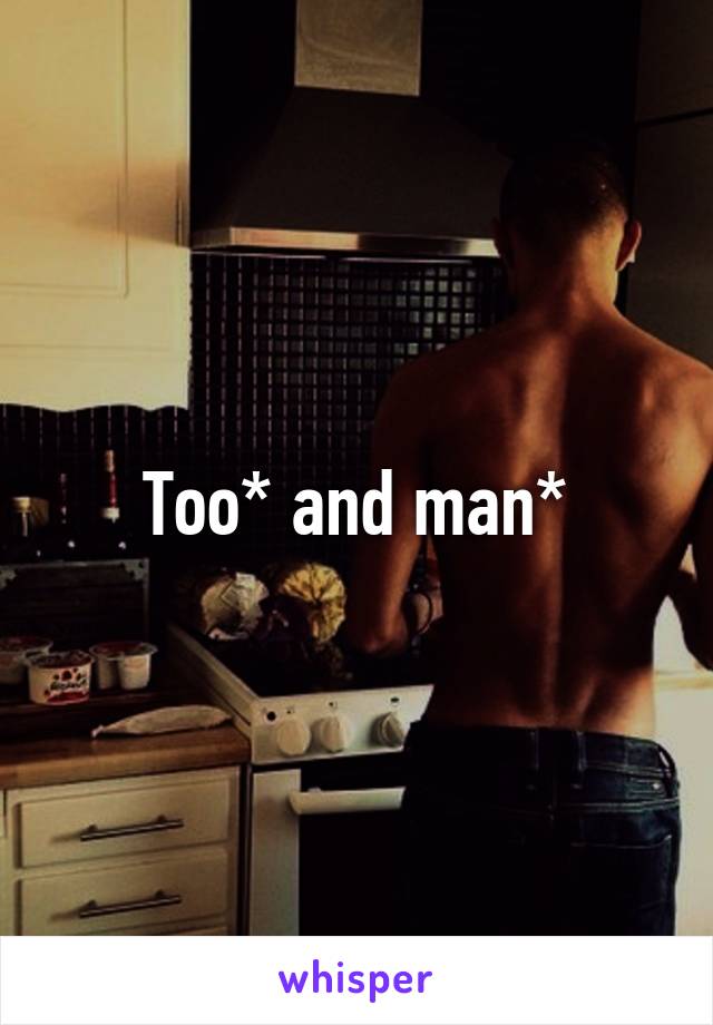 Too* and man*