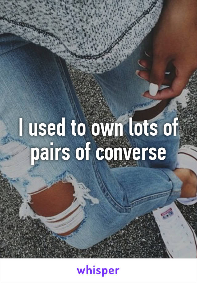 I used to own lots of pairs of converse