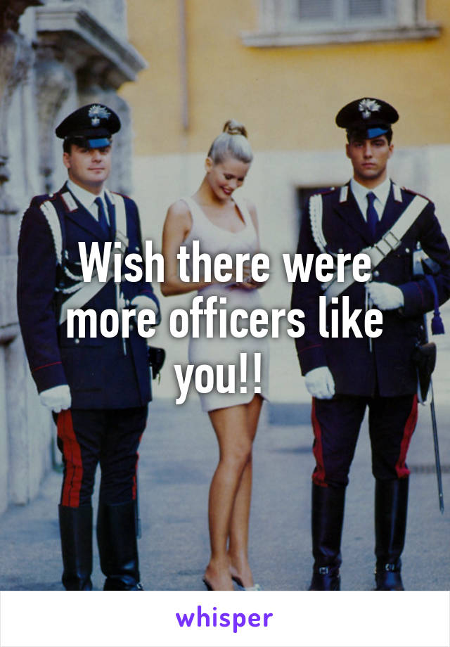 Wish there were more officers like you!! 