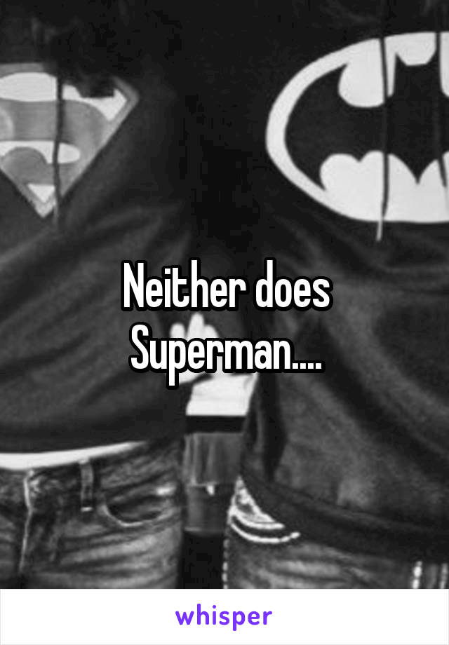 Neither does Superman....