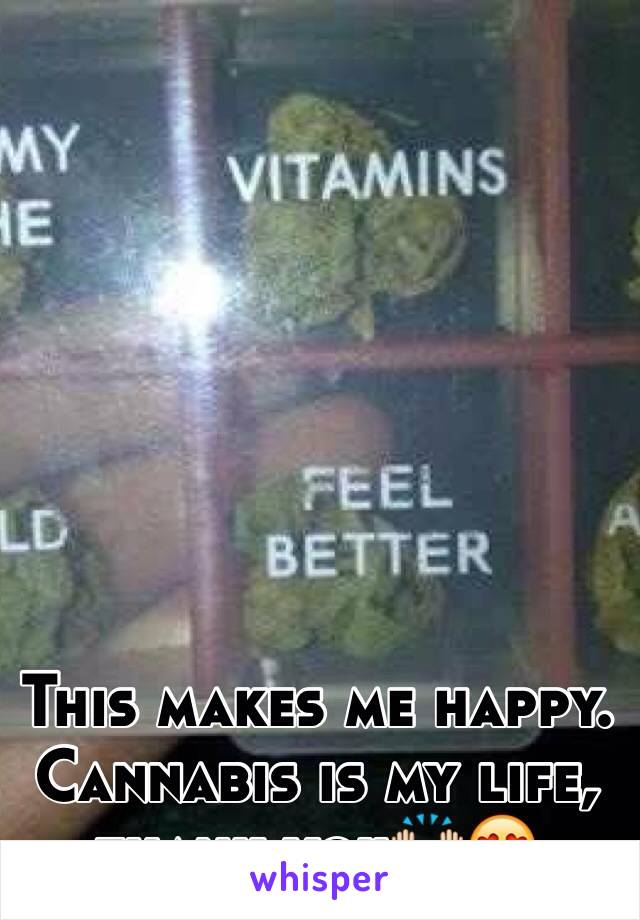 This makes me happy. Cannabis is my life, thank you🙌😍