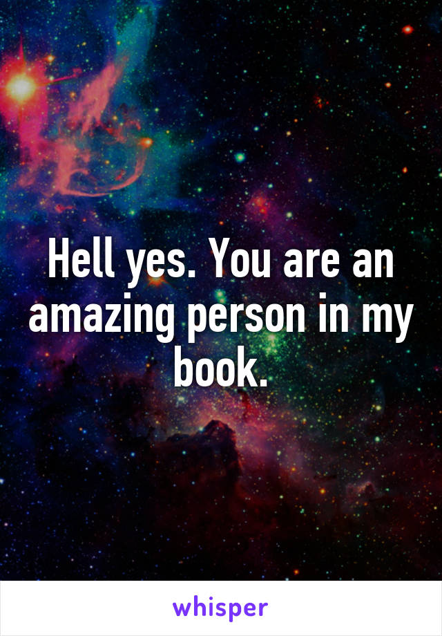 Hell yes. You are an amazing person in my book.