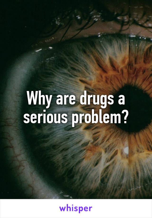 Why are drugs a serious problem?