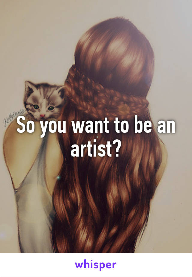 So you want to be an artist?