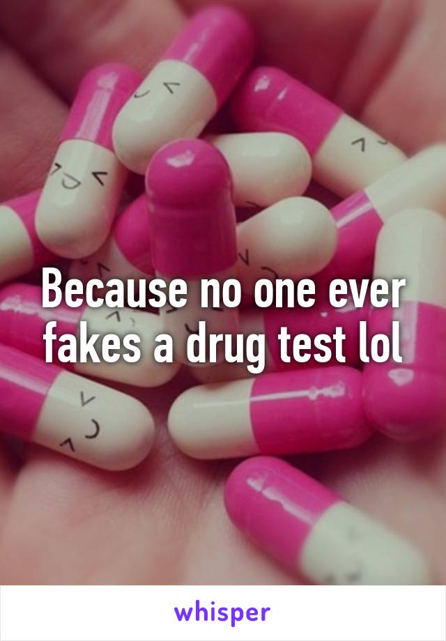 Because no one ever fakes a drug test lol