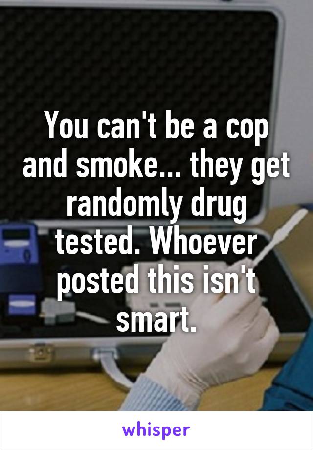 You can't be a cop and smoke... they get randomly drug tested. Whoever posted this isn't smart.