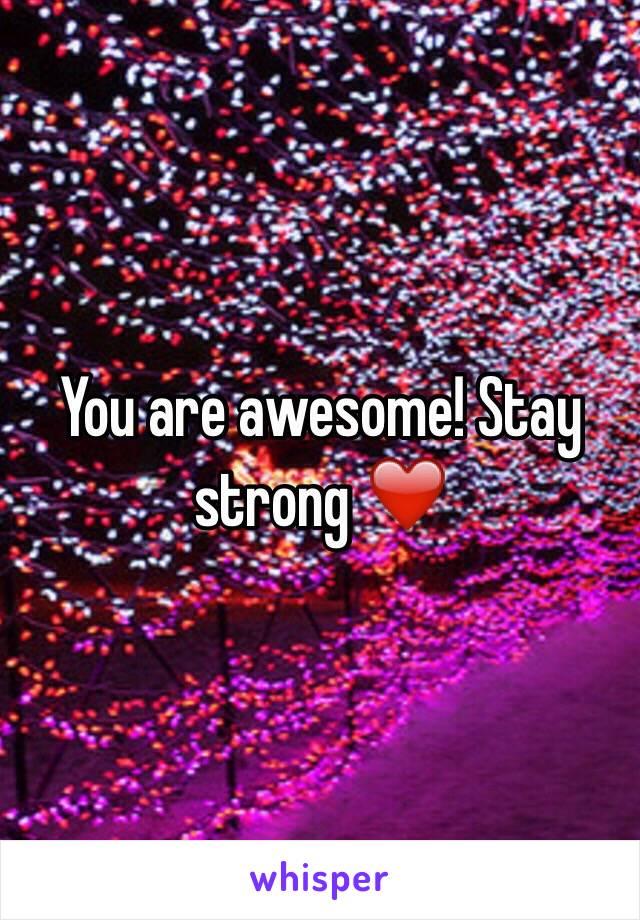 You are awesome! Stay strong ❤️