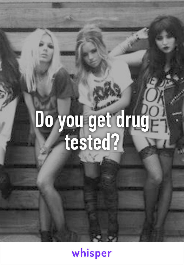 Do you get drug tested?