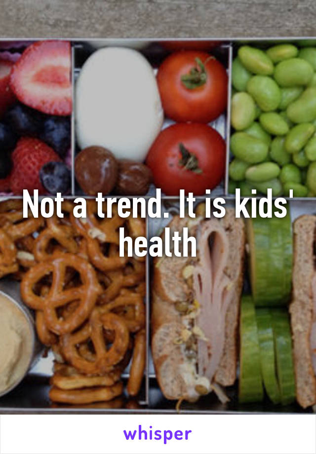 Not a trend. It is kids' health