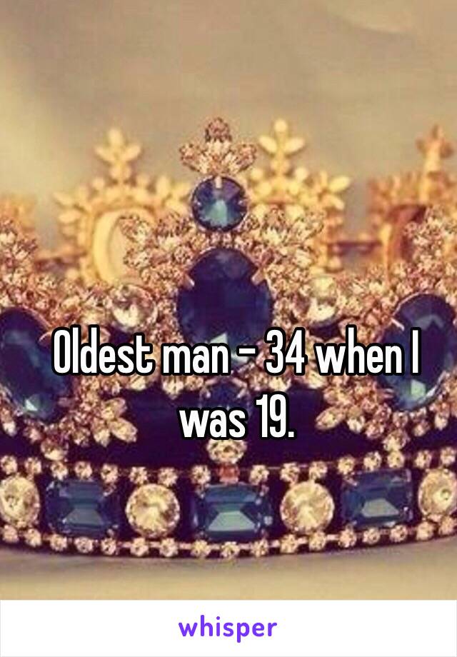 Oldest man - 34 when I was 19.