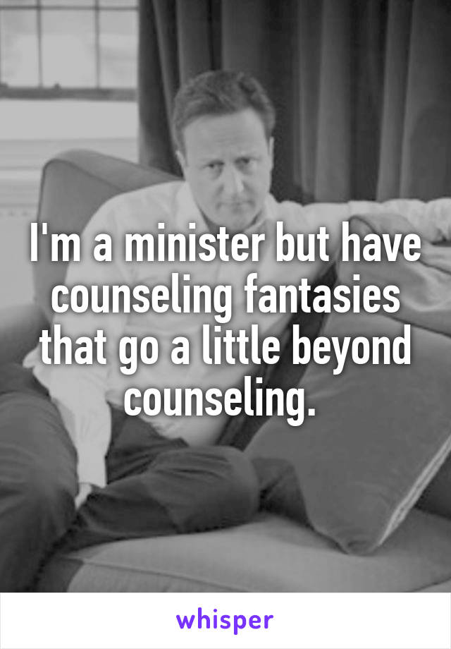 I'm a minister but have counseling fantasies that go a little beyond counseling. 