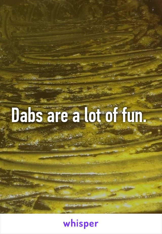 Dabs are a lot of fun. 