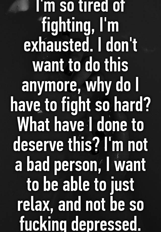 i-m-so-tired-of-fighting-i-m-exhausted-i-don-t-want-to-do-this