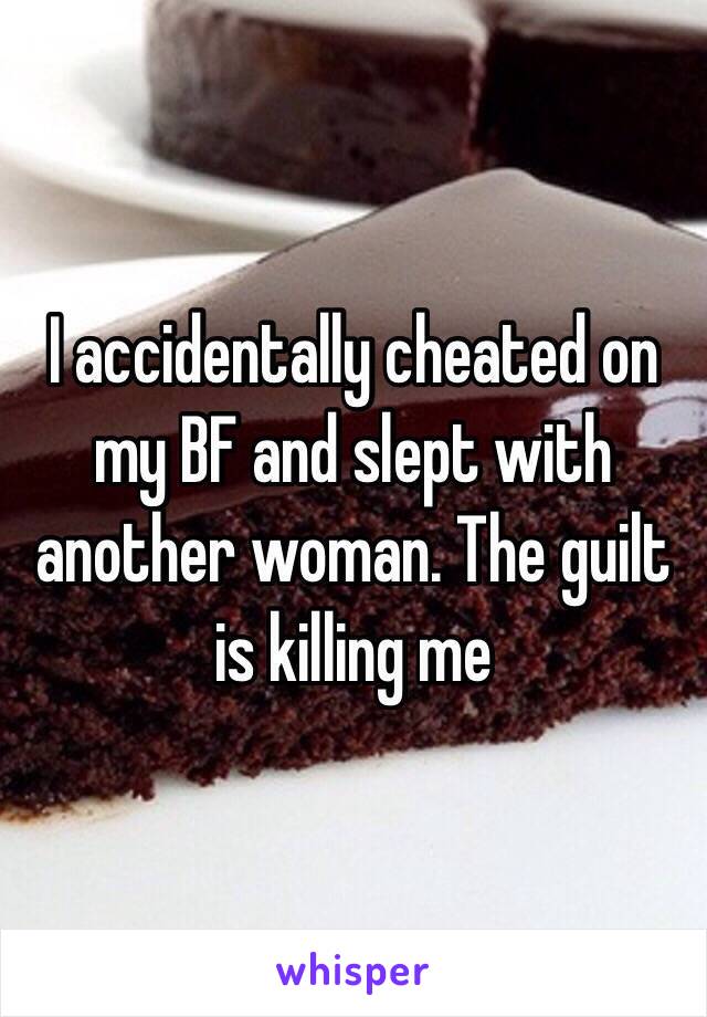 I accidentally cheated on my BF and slept with another woman. The guilt is killing me 