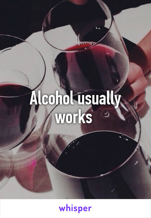 Alcohol usually works 