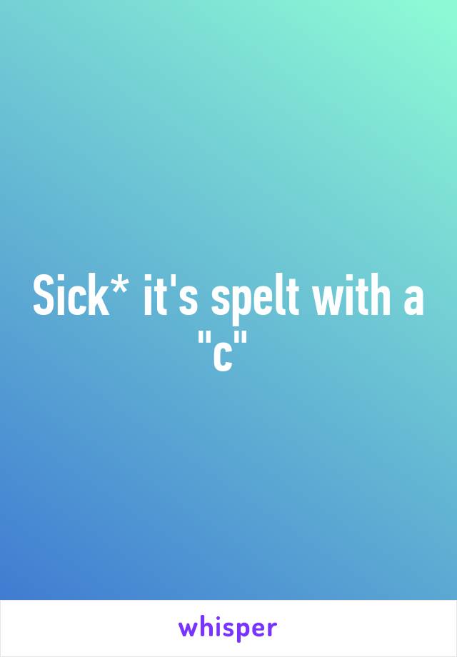 Sick* it's spelt with a "c" 