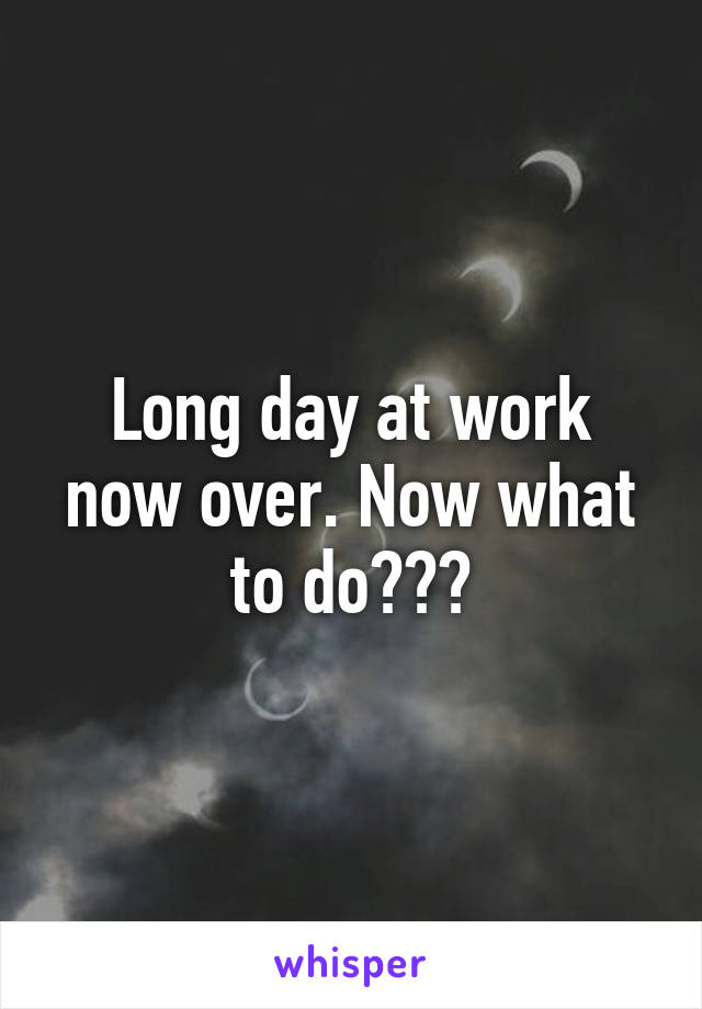 long-day-at-work-now-over-now-what-to-do