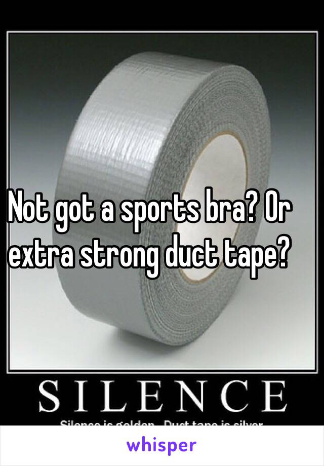 Not got a sports bra? Or extra strong duct tape?